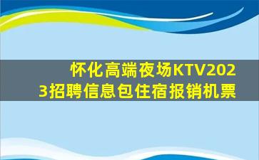 怀化高端夜场KTV2023招聘信息包住宿报销机票